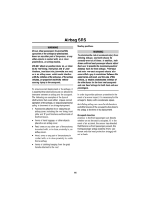 Page 45Airbag SRS
44
WARNING
Do not allow passengers to obstruct the 
operation of the airbags by placing feet, 
knees or any other part of the person, or any 
other objects in contact with, or in close 
proximity to, an airbag module.
DO NOT attach or position items on, or close 
to the roof lining, front pillar and ‘B’ post 
finishers, front door trim (above the arm rest) 
or to an airbag cover, which could interfere 
with the inflation of the airbag or, if the airbag 
inflates, be propelled inside the...