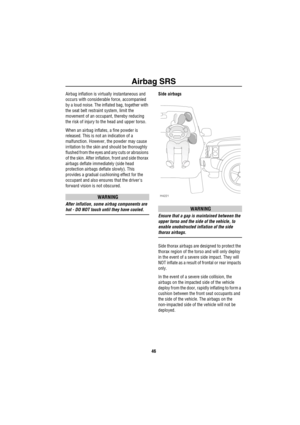 Page 47Airbag SRS
46
Airbag inflation is virtually instantaneous and 
occurs with considerable force, accompanied 
by a loud noise. The inflated bag, together with 
the seat belt restraint system, limit the 
movement of an occupant, thereby reducing 
the risk of injury to the head and upper torso.
When an airbag inflates, a fine powder is 
released. This is not an indication of a 
malfunction. However, the powder may cause 
irritation to the skin and should be thoroughly 
flushed from the eyes and any cuts or...