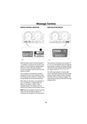 Page 62Message Centres
61
SERVICE INTERVAL INDICATOR
When the starter switch is turned to position ‘I’, 
a ‘countdown’ to when the next service is due 
appears in the total distance travelled display 
(arrowed in inset). After approximately 4 
seconds, the display reverts to show the total 
distance travelled.
The countdown is controlled by the engine 
management system and is adjusted to allow 
for driving style and conditions, to gauge when 
the appropriate service becomes necessary.
When either an oil...