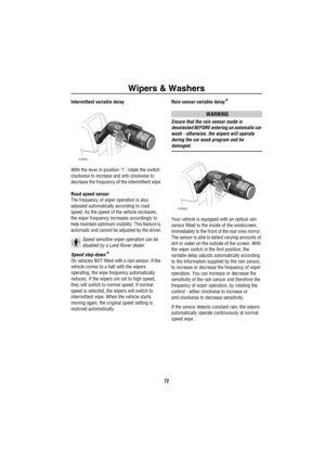 Page 73Wipers & Washers
72
Intermittent variable delay
With the lever in position ‘1’, rotate the switch 
clockwise to increase and anti-clockwise to 
decrease the frequency of the intermittent wipe.
Road speed sensor
The frequency of wiper operation is also 
adjusted automatically according to road 
speed. As the speed of the vehicle increases, 
the wiper frequency increases accordingly to 
help maintain optimum visibility. This feature is 
automatic and cannot be adjusted by the driver.
Speed sensitive wiper...