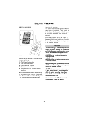 Page 77Electric Windows
76
Ele ctric Wind owsELECTRIC WINDOWS 
The switches on the driver’s door operate the 
windows as follows:
1.Right hand front window.
2.Left hand front window.
3.Right hand rear window.
4.Left hand rear window.
5.Isolating switch for rear door window 
switches.
NOTE: Rear windows can also be operated by 
the individual switches mounted on each rear 
door. The rear window switches will not operate 
if the isolation switch has been activated.Operating the windows
The electric windows can be...