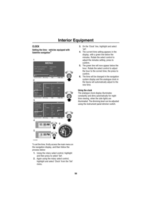 Page 95Interior Equipment
94
CLOCK
Setting the time - vehicles equipped with 
Satellite navigation
*
To set the time, firstly access the main menu on 
the navigation display, and then follow the 
process below:
1.Using the rotary select control, highlight 
and then press to select ‘Set’.
2.Again using the rotary select control, 
highlight and select ‘Clock’ from the ‘Set’ 
menu.3.On the ‘Clock’ line, highlight and select 
‘set’.
4.The current time setting appears in the 
display, with a green line below the...