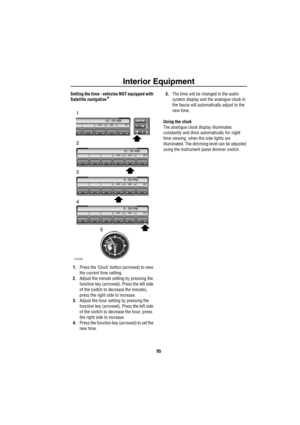 Page 96Interior Equipment
95
Setting the time - vehicles NOT equipped with 
Satellite navigation
*
1.Press the ‘Clock’ button (arrowed) to view 
the current time setting.
2.Adjust the minute setting by pressing the 
function key (arrowed). Press the left side 
of the switch to decrease the minutes, 
press the right side to increase.
3.Adjust the hour setting by pressing the 
function key (arrowed). Press the left side 
of the switch to decrease the hour, press 
the right side to increase.
4.Press the function...
