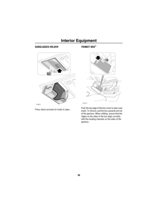 Page 100Interior Equipment
99
SUNGLASSES HOLDER
Press where arrowed (in inset) to open.
TRINKET BOX*
Push the top edge of the box cover to open (see 
inset). To remove, pull the box upwards ant out 
of the aperture. When refitting, ensure that the 
ridges on the sides of the box align correctly 
with the locating channels on the sides of the 
aperture.
H3800H4073 