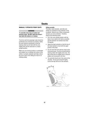 Page 23Seats
22
SeatsMANUALLY OPERATED FRONT SEATS
WARNING
To avoid the risk of loss of control and 
personal injury, DO NOT adjust the drivers 
seat while the vehicle is in motion.
The driver and front passenger seats should be 
positioned as far rearward as practical. Ideally 
the seat should be positioned so that the 
steering wheel can be held with the arms 
slightly bent and the seat back in a nearly 
upright position.
Make sure your driving position is comfortable 
and enables you to maintain full control...