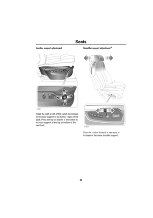 Page 30Seats
29
Lumbar support adjustment
Press the right or left of the switch to increase 
or decrease support to the lumbar region of the 
back. Press the top or bottom of the switch to 
increase support at the top or bottom of the 
seat back.Shoulder support adjustment*
Push the control forward or rearward to 
increase or decrease shoulder support.
H3851
H4041 