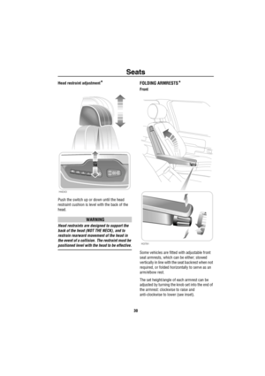 Page 31Seats
30
Head restraint adjustment*
Push the switch up or down until the head 
restraint cushion is level with the back of the 
head.
WARNING
Head restraints are designed to support the 
back of the head (NOT THE NECK), and to 
restrain rearward movement of the head in 
the event of a collision. The restraint must be 
positioned level with the head to be effective.
FOLDING ARMRESTS*
Front
Some vehicles are fitted with adjustable front 
seat armrests, which can be either; stowed 
vertically in line with...