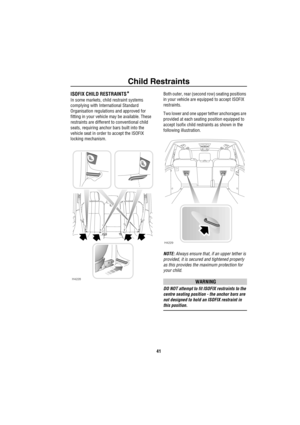 Page 42Child Restraints
41
ISOFIX CHILD RESTRAINTS*
In some markets, child restraint systems 
complying with International Standard 
Organisation regulations and approved for 
fitting in your vehicle may be available. These 
restraints are different to conventional child 
seats, requiring anchor bars built into the 
vehicle seat in order to accept the ISOFIX 
locking mechanism.Both outer, rear (second row) seating positions 
in your vehicle are equipped to accept ISOFIX 
restraints.
Two lower and one upper...