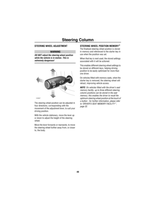 Page 50Steering Column
49
Steering ColumnSTEERING WHEEL ADJUSTMENT
WARNING
DO NOT adjust the steering wheel position 
while the vehicle is in motion. This is 
extremely dangerous!
The steering wheel position can be adjusted in 
four directions, corresponding with the 
movement of the adjustment lever, to suit your 
driving position. 
With the vehicle stationary, move the lever up 
or down to adjust the height of the steering 
wheel.
Move the lever forwards or rearwards, to move 
the steering wheel further away...