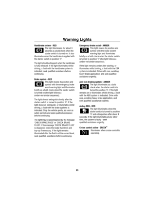 Page 64Warning Lights
63
Handbrake system - RED
The light illuminates for about 3 
seconds as a bulb check when the    
starter switch is turned on. It also 
illuminates when the handbrake is applied with 
the starter switch in position ‘II’.
The light should extinguish when the handbrake 
is fully released. If the light illuminates whilst 
driving, a fault with the handbrake system is 
indicated, seek qualified assistance before 
continuing.
Brake system - RED
This light shares its position and 
symbol with...