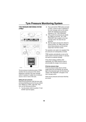 Page 67Tyre Pressure Monitoring System
66
Ty re  Pres sure Mo nito ring  Sys te mTYRE PRESSURE MNITORING SYSTEM 
(TPMS)
*
The tyre pressure monitoring system (TPMS) 
monitors the tyre pressures of the vehicle, 
displaying a warning in the main message 
centre if a gradual or sudden loss of pressure 
occurs in one or more of the tyres.
Setting the tyre pressures
Check the tyre pressures (with the tyres cold), 
and ensure that they are correct for your vehicle 
(see ‘WHEELS & TYRES’, page 242). Then, 
carry out...