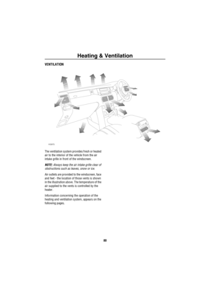 Page 81Heating & Ventilation
80
Heating &  VentilationVENTILATION
The ventilation system provides fresh or heated 
air to the interior of the vehicle from the air 
intake grille in front of the windscreen. 
NOTE: Always keep the air intake grille clear of 
obstructions such as leaves, snow or ice.
Air outlets are provided to the windscreen, face 
and feet - the location of those vents is shown 
in the illustration above. The temperature of the 
air supplied to the vents is controlled by the 
heater.
Information...