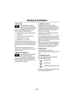 Page 104Heating & Ventilation
104
L
3. Defrost mode
If the windshield is misting or 
covered in ice, press to activate the 
automatic defrost programme; the 
system will immediately direct its output to 
achieve maximum shield clearing by:
•Setting the blower speed and temperature 
to maximum.
•Distributing air flow to the shield only.
•Deactivating the rear blower.
•Deactivating air recirculation.
In addition, the rear and front shield heaters will 
be switched on (or their timed operating cycle 
will...