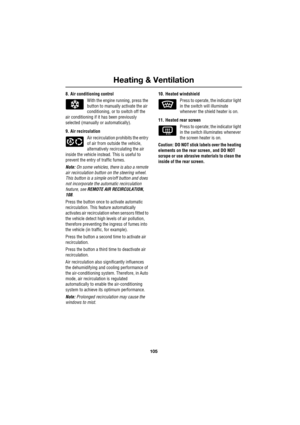 Page 105105
Heating & Ventilation
R
8. Air conditioning control
With the engine running, press the 
button to manually activate the air 
conditioning, or to switch off the 
air conditioning if it has been previously 
selected (manually or automatically).
9. Air recirculation
Air recirculation prohibits the entry 
of air from outside the vehicle, 
alternatively recirculating the air 
inside the vehicle instead. This is useful to 
prevent the entry of traffic fumes.
Note: On some vehicles, there is also a remote...