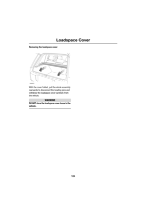 Page 124Loadspace Cover
124
L
Removing the loadspace cover
With the cover folded, pull the whole assembly 
rearwards to disconnect the locating pins and 
withdraw the loadspace cover carefully from 
the vehicle.
WARNING
DO NOT store the loadspace cover loose in the 
vehicle.
H4922 