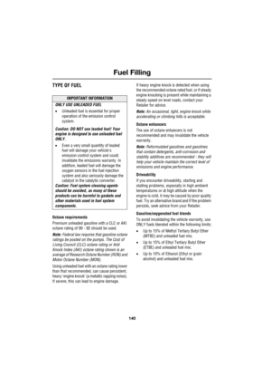 Page 140Fuel Filling
140
L
TYPE OF FUEL
Octane requirements
Premium unleaded gasoline with a CLC or AKI 
octane rating of 90 - 92 should be used.
Note: Federal law requires that gasoline octane 
ratings be posted on the pumps. The Cost of 
Living Council (CLC) octane rating or Anti 
Knock Index (AKI) octane rating shown is an 
average of Research Octane Number (RON) and 
Motor Octane Number (MON).
Using unleaded fuel with an octane rating lower 
than that recommended, can cause persistent, 
heavy ‘engine knock’...