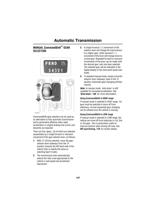 Page 147147
Automatic Transmission
R
MANUAL CommandShift™ GEAR 
SELECTION
CommandShift gear selection can be used as 
an alternative to fully automatic transmission 
and is particularly effective when rapid 
acceleration or engine braking into corner and 
descents are required.
There are five gears, all of which are selected 
sequentially by a single forward or rearward 
movement of the gear selector lever, as follows:
1.With D (Drive) selected, move the gear 
selector lever sideways from the D 
position towards...