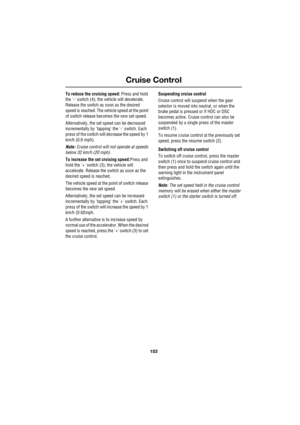 Page 153153
Cruise Control
R
To reduce the cruising speed: Press and hold 
the - switch (4); the vehicle will decelerate. 
Release the switch as soon as the desired 
speed is reached. The vehicle speed at the point 
of switch release becomes the new set speed.
Alternatively, the set speed can be decreased 
incrementally by tapping the - switch. Each 
press of the switch will decrease the speed by 1 
km/h (0.6 mph).
Note: Cruise control will not operate at speeds 
below 32 km/h (20 mph).
To increase the set...