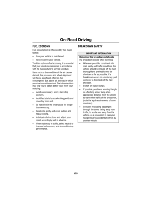 Page 175175
On-Road Driving
R
FUEL ECONOMY
Fuel consumption is influenced by two major 
factors: 
•How your vehicle is maintained.
•How you drive your vehicle.
To obtain optimum fuel economy, it is essential 
that your vehicle is maintained in accordance 
with the manufacturers service schedule. 
Items such as the condition of the air cleaner 
element, tire pressures and wheel alignment 
will have a significant effect on fuel 
consumption. But, above all, the way in which 
you drive is most important. The...