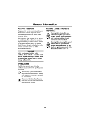 Page 20General Information
20
L
PASSPORT TO SERVICE
The passport to service book included in your 
literature pack contains important vehicle 
identification information, as well as useful 
consumer advice.
Most important of all, however, is the section 
on maintenance. This outlines the servicing 
requirements for your vehicle and also includes 
the service record slips, which the Retailer 
should sign and stamp to certify that the routine 
services have been carried out at the 
recommended intervals.
WARNING...