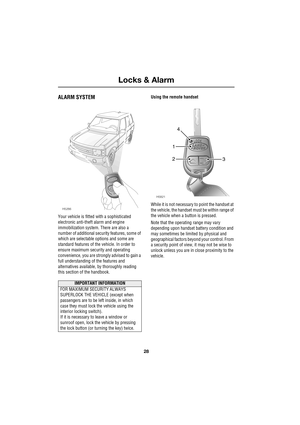 Page 28Locks & Alarm
28
L
L ock s & Alarm
ALARM SYSTEM
Your vehicle is fitted with a sophisticated 
electronic anti-theft alarm and engine 
immobilization system. There are also a 
number of additional security features, some of 
which are selectable options and some are 
standard features of the vehicle. In order to 
ensure maximum security and operating 
convenience, you are strongly advised to gain a 
full understanding of the features and 
alternatives available, by thoroughly reading 
this section of the...