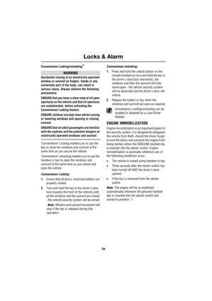 Page 34Locks & Alarm
34
L
Convenience Locking/unlocking*
WARNING
Accidental closing of an electrically operated 
window or sunroof on fingers, hands or any 
vulnerable part of the body, can result in 
serious injury. Always observe the following 
precautions:
ENSURE that you have a clear view of all open 
apertures on the vehicle and that all apertures 
are unobstructed, before activating the 
Convenience Locking feature.
ENSURE children are kept clear whilst raising 
or lowering windows and opening or closing...