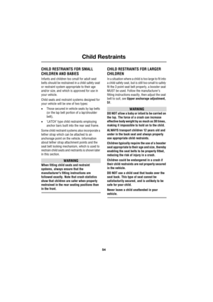 Page 54Child Restraints
54
L
Child Restraints
CHILD RESTRAINTS FOR SMALL 
CHILDREN AND BABIES
Infants and children too small for adult seat 
belts should be restrained in a child safety seat 
or restraint system appropriate to their age 
and/or size, and which is approved for use in 
your vehicle. 
Child seats and restraint systems designed for 
your vehicle will be one of two types:
•Those secured in vehicle seats by lap belts 
(or the lap belt portion of a lap/shoulder 
belt),
•‘LATCH’ type child restraints...