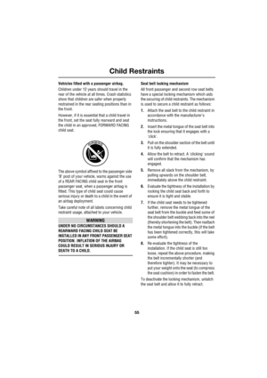 Page 5555
Child Restraints
R
Vehicles fitted with a passenger airbag.
Children under 12 years should travel in the 
rear of the vehicle at all times. Crash statistics 
show that children are safer when properly 
restrained in the rear seating positions than in 
the front.
However, if it is essential that a child travel in 
the front, set the seat fully rearward and seat 
the child in an approved, FORWARD FACING 
child seat.
The above symbol affixed to the passenger side 
‘B’ post of your vehicle, warns against...