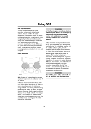 Page 62Airbag SRS
62
L
Dual stage deployment
The front airbags deploy in two stages, 
depending on the severity of the frontal 
collision. The unit monitors the rate of 
deceleration or acceleration during the impact 
and, if a relatively minor frontal impact in which 
airbag deployment is warranted occurs, the 
airbags only inflate sufficiently to protect the 
front seat occupants from the forward 
movement caused by the impact. If, however 
the system detects a relatively severe frontal 
impact, the airbags...