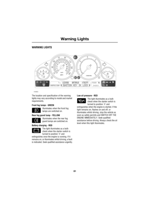 Page 8181
Warning Lights
R
Warning Lights
WARNING LIGHTS
The location and specification of the warning 
lights may vary according to model and market 
requirements.
Front fog lamps - GREEN
Illuminates when the front fog 
lamps are switched on.
Rear fog guard lamp - YELLOW
Illuminates when the rear fog 
guard lamps are switched on.
Battery charging - RED
The light illuminates as a bulb 
check when the starter switch is 
turned to position II and 
extinguishes once the engine is running. If it 
remains on, or...