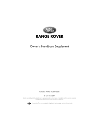 Page 1As part of Land Rover environmental policy, this publication is printed on paper made from chlorine free pulp.
RANGE  R OVER
Owners Handbook Supplement
Public atio n  Part N o. L RL 0 31 4/ 2EN G
©  Land Rover 2001
All rights reserved. No part of this publication may be reproduced, stored in a retrieval system or transmitted in any form, el ectronic, mechanical, 
recording or other means without prior written permission from Land Rover. 