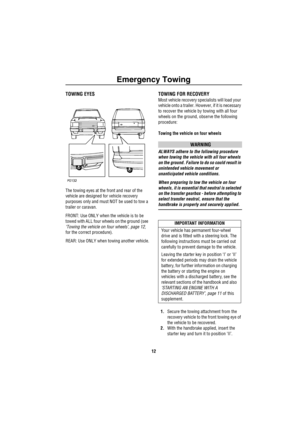 Page 14Emergency Towing
12
Eme rg enc y T owingTOWING EYES
The towing eyes at the front and rear of the 
vehicle are designed for vehicle recovery 
purposes only and must NOT be used to tow a 
trailer or caravan.
FRONT: Use ONLY when the vehicle is to be 
towed with ALL four wheels on the ground (see 
‘Towing the vehicle on four wheels’, page 12, 
for the correct procedure).
REAR: Use ONLY when towing another vehicle.
TOWING FOR RECOVERY
Most vehicle recovery specialists will load your 
vehicle onto a trailer....