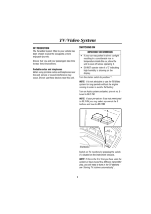 Page 5TV/Video System
1
TV\VIDEO SYST EMS
TV/Video SystemINTRODUCTION
The TV/Video System fitted to your vehicle has 
been chosen to give the occupants a more 
enjoyable journey.
Ensure that you and your passengers take time 
to read these instructions.
Portable radios and telephones
When using portable radios and telephones near 
the unit, picture or sound interference may 
occur. Do not use these devices near this unit.
SWITCHING ON
Turn the starter switch to position ‘I’.
NOTE:  It is not advisable to use...