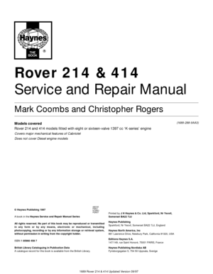 Page 11689 Rover 214 & 414 Updated Version 09/97
Rover 214 & 414
Service and Repair Manual
Mark Coombs and Christopher Rogers
Models covered
Rover 214 and 414 models fitted with eight or sixteen-valve 1397 cc ‘K-series’ engine
Covers major mechanical features of Cabriolet
Does not cover Diesel engine models
(1689-288-9AA3)
© Haynes Publishing 1997
A book in the Haynes Service and Repair Manual Series
All rights reserved. No part of this book may be reproduced or transmitted
in any form or by any means,...