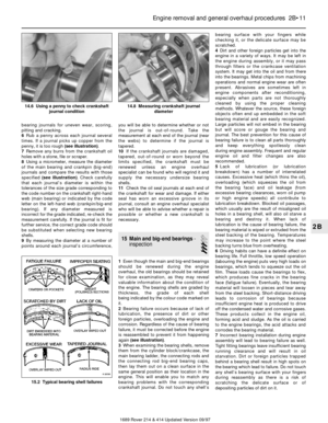 Page 11bearing journals for uneven wear, scoring,
pitting and cracking.
6Rub a penny across each journal several
times. If a journal picks up copper from the
penny, it is too rough (see illustration).
7Remove any burrs from the crankshaft oil
holes with a stone, file or scraper.
8Using a micrometer, measure the diameter
of the main bearing and crankpin (big-end)
journals and compare the results with those
specified (see illustration). Check carefully
that each journal’s diameter is within the
tolerances of the...