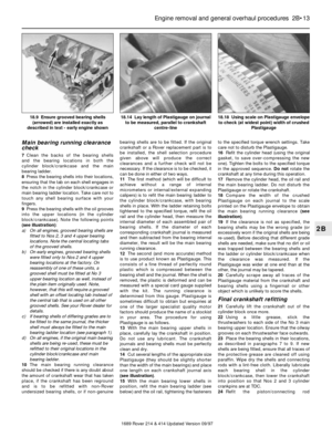 Page 13Main bearing running clearance
check
7Clean the backs of the bearing shells 
and the bearing locations in both the 
cylinder block/crankcase and the main
bearing ladder.
8Press the bearing shells into their locations,
ensuring that the tab on each shell engages in
the notch in the cylinder block/crankcase or
main bearing ladder location. Take care not to
touch any shell bearing surface with your
fingers.
9Press the bearing shells with the oil grooves
into the upper locations (in the cylinder...