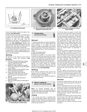 Page 5Ensure that neither touches the side of the
container (see illustration).
8Heat the water and check the temperature
at which the thermostat begins to open.
Compare this value with that specified.
Continue to heat the water until the
thermostat is fully open. The temperature at
which this should happen is stamped in the
unit’s end (see illustration). Remove the
thermostat and measure the height of the fully
opened valve, then allow the thermostat to
cool down and check that it closes fully.
9If the...