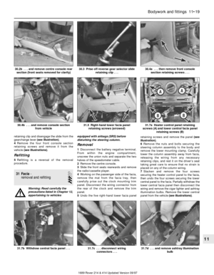 Page 19retaining clip and disengage the slide from the
gearchange lever (see illustration).
4Remove the four front console section
retaining screws and remove it from the
vehicle (see illustrations).
Refitting
5Refitting is a reversal of the removal
procedure.
31 Facia- 
removal and refitting
3
Warning: Read carefully the
precautions listed in Chapter 12,
appertaining to vehiclesequipped with airbags (SRS) before
disturbing the steering column.
Removal
1Disconnect the battery negative terminal.
From within the...