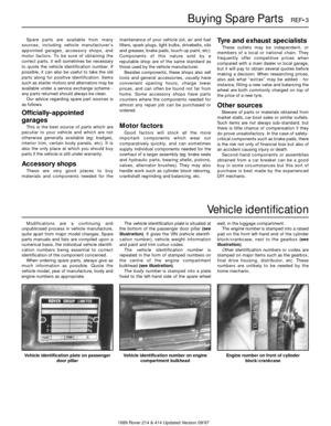 Page 31689 Rover 214 & 414 Updated Version 09/97 Spare parts are available from many
sources, including vehicle manufacturer’s
appointed garages, accessory shops, and
motor factors. To be sure of obtaining the
correct parts, it will sometimes be necessary
to quote the vehicle identification number. If
possible, it can also be useful to take the old
parts along for positive identification. Items
such as starter motors and alternators may be
available under a service exchange scheme -
any parts returned should...