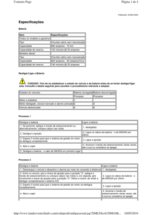 Page 18   
Especificações  
Bateria  
      
Desligar/Ligar a Bateria   
        
Processo 1   
      
Processo 2   
 
Publicado: 22/Abr/2005
Item Especificações 
Todos os modelos a gasolina:   
Tipo Chumbo-cálcio sem manutenção 
Capacidade 690 amperes - 75 A/h 
Capacidade de reserva 150 minutos @ 25 amperes 
Modelos diesel:   
Tipo Chumbo-cálcio sem manutenção 
Capacidade 825 amperes - 90 amperes/hora 
Capacidade de reserva 190 minutos @ 25 amperes 
    CUIDADO: Tem de se estabelecer o estado do veículo  e da...