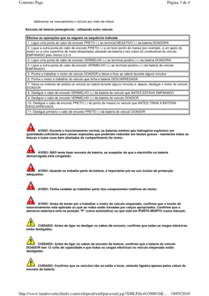 Page 20  
Encosto de bateria (emergência) - utilizando outro veículo  
                        destrancar-se manualmente o veículo por meio da ch
ave. 
Efectue as operações que se seguem na sequência indi cada 
 1. Ligue uma ponta do cabo de encosto PRETO (-) ao terminal NEGATIVO (-) da bateria DOADORA  
 2. Ligue a outra ponta do cabo de encosto PRETO (-) a um bom ponto de massa (por exemplo, a um apoio do  
motor ou a uma superfície de metal despintada) afas tado da bateria e dos tubos do combustível do...