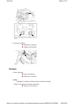 Page 4   
Montagem  
 
  
6 . Desmonte o alternador.   
  
  Reposicione o alternador. 
  Desligue a ficha eléctrica. 
1 . Monte o alternador. 
  Ligue a ficha eléctrica. 
  Reposicione o alternador. 
2 . NOTA:  
  
Coloque os três parafusos de fixação do alternador.  
   
Trabalhando na sequência mostrada, aperte os parafu
sos de fixação. 
  Aperte a 47 N.m (35 lbf.ft). 
Página 2 de 3Generator
10/05/2010http://www.landrovertechinfo.com/extlrprod/xml/pars exml.jsp?XMLFile=G357806&...   