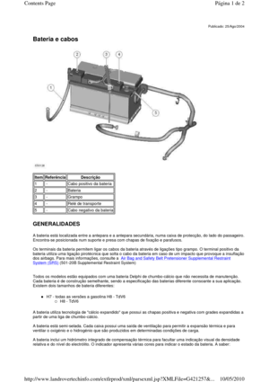 Page 7   
Bateria e cabos   
 
   
GENERALIDADES 
A bateria está localizada entre a antepara e a antep ara secundária, numa caixa de protecção, do lado do  passageiro. 
Encontra-se posicionada num suporte e presa com chap as de fixação e parafusos. 
  
Os terminais da bateria permitem ligar os cabos da  bateria através de ligações tipo grampo. O terminal positivo da 
bateria utiliza uma ligação pirotécnica que solta o cabo da bateria em caso de um impacto que provoque  a insuflação dos airbags. Para mais...