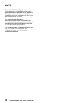 Page 23MOTOR
12
BESCHREIBUNG UND FUNKTIONSWEISE
Die verzinnten Leichtmetallkolben, mit zwei
Verdichtungsringen und einem Ölabstreifer, sind durch
einen schwimmenden Kolbenbolzen, der mit Übermaß im
Pleuelkopf sitzt, an den Pleuelstangen befestigt. Der
Kolbenbolzen ist nach der Druckseite hin versetzt, um den
Reibungswiderstand zu reduzieren.
Die Pleuelstangen sind mit einfachen
Pleuelfußlagerschalen versehen. Für den Antrieb des
innenverzahnten Nockenwellenantriebsriemens, der durch
eine halbautomatische...