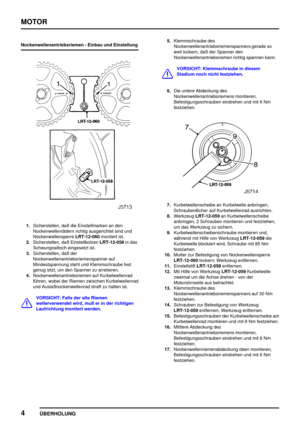 Page 29MOTOR
4
ÜBERHOLUNG
Nockenwellenantriebsriemen - Einbau und Einstellung
1.Sicherstellen, daß die Einstellmarken an den
Nockenwellenrädern richtig ausgerichtet sind und
NockenwellensperreLRT-12-060montiert ist.
2.Sicherstellen, daß EinstellbolzenLRT-12-058in das
Schwungradloch eingesetzt ist.
3.Sicherstellen, daß der
Nockenwellenantriebsriemenspanner auf
Mindestspannung steht und Klemmschraube fest
genug sitzt, um den Spanner zu arretieren.
4.Nockenwellenantriebsriemen auf Kurbelwellenrad
führen, wobei der...