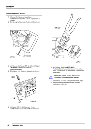 Page 35MOTOR
10
ÜBERHOLUNG
Ventile und Federn - Ausbau
1.Mit einem Hohldurchschlag auf den
Ventilfederdeckel klopfen, um die Kegelstücke zu
befreien.
2.Zylinderkopf auf die Auspuffkrümmerfläche legen.
3.Mit Hilfe von WerkzeugLRT-12-034und Adapter
LRT-12-034/1die Einlaßventilfeder
zusammendrücken.
4.2 Keilstücke mit Hilfe eines Magneten entfernen.
5.WerkzeugLRT-12-034lösen und Ventil,
Ventilfederteller oben und Ventilfeder entfernen.
6.Mit Hilfe von WerkzeugLRT-12-071
Ventilschaftabdichtung entfernen und...