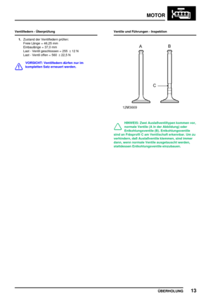 Page 38MOTOR
ÜBERHOLUNG13
Ventilfedern - Überprüfung
1.Zustand der Ventilfedern prüfen:
Freie Länge = 46,25 mm
Einbaulänge = 37,0 mm
Last - Ventil geschlossen = 255±12 N
Last - Ventil offen = 560±22,5 N
VORSICHT: Ventilfedern dürfen nur im
kompletten Satz erneuert werden.Ventile und Führungen - Inspektion
HINWEIS: Zwei Auslaßventiltypen kommen vor,
normale Ventile (A in der Abbildung) oder
Entkohlungsventile (B). Entkohlungsventile
sind an Fräsprofil C am Ventilschaft erkennbar. Um zu
verhindern, daß...