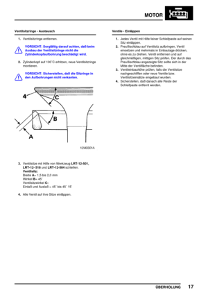 Page 42MOTOR
ÜBERHOLUNG17
Ventilsitzringe - Austausch
1.Ventilsitzringe entfernen.
VORSICHT: Sorgfältig darauf achten, daß beim
Ausbau der Ventilsitzringe nicht die
Zylinderkopfaufbohrung beschädigt wird.
2.Zylinderkopf auf 100C erhitzen, neue Ventilsitzringe
montieren.
VORSICHT: Sicherstellen, daß die Sitzringe in
den Aufbohrungen nicht verkanten.
3.Ventilsitze mit Hilfe von WerkzeugLRT-12-501,
LRT-12- 518undLRT-12-504schleifen.
Ventilsitz:
BreiteA= 1,5 bis 2,0 mm
WinkelB= 45
VentilsitzwinkelC:
Einlaß und...