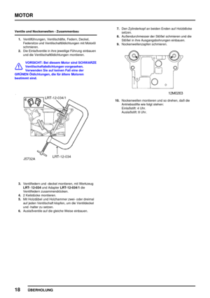 Page 43MOTOR
18
ÜBERHOLUNG
Ventile und Nockenwellen - Zusammenbau
1.Ventilführungen, Ventilschäfte, Federn, Deckel,
Federsitze und Ventilschaftöldichtungen mit Motoröl
schmieren.
2.Die Einlaßventile in ihre jeweilige Führung einbauen
und die Ventilschaftöldichtungen montieren.
VORSICHT: Bei diesem Motor sind SCHWARZE
Ventilschaftabdichtungen vorgesehen.
Verwenden Sie auf keinen Fall eine der
GRÜNEN Öldichtungen, die für ältere Motoren
bestimmt sind.
3.Ventilfedern und -deckel montieren, mit Werkzeug
LRT-...