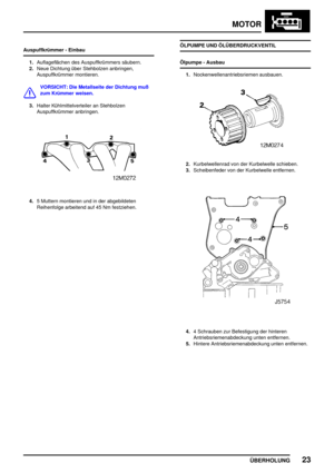 Page 48MOTOR
ÜBERHOLUNG23
Auspuffkrümmer - Einbau
1.Auflageflächen des Auspuffkrümmers säubern.
2.Neue Dichtung über Stehbolzen anbringen,
Auspuffkrümmer montieren.
VORSICHT: Die Metallseite der Dichtung muß
zum Krümmer weisen.
3.Halter Kühlmittelverteiler an Stehbolzen
Auspuffkrümmer anbringen.
4.5 Muttern montieren und in der abgebildeten
Reihenfolge arbeitend auf 45 Nm festziehen.ÖLPUMPE UND ÖLÜBERDRUCKVENTIL
Ölpumpe - Ausbau
1.Nockenwellenantriebsriemen ausbauen.
2.Kurbelwellenrad von der Kurbelwelle...